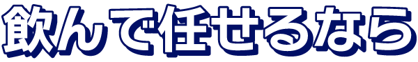 飲んで任せるなら